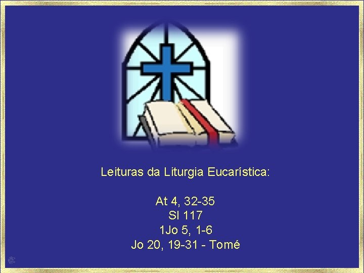 Leituras da Liturgia Eucarística: At 4, 32 -35 Sl 117 1 Jo 5, 1