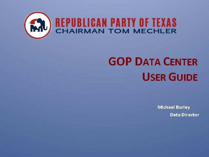 GOP DATA CENTER USER GUIDE Michael Burley Data Director 