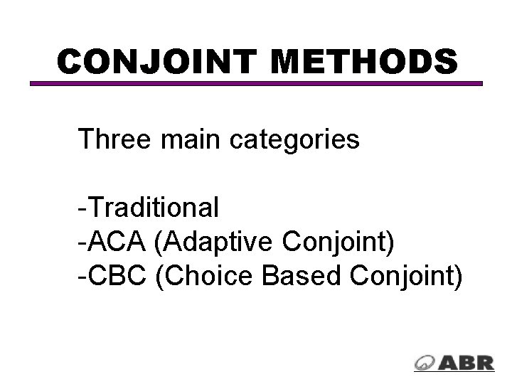 CONJOINT METHODS Three main categories -Traditional -ACA (Adaptive Conjoint) -CBC (Choice Based Conjoint) 