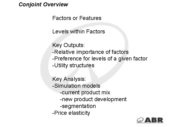 Conjoint Overview Factors or Features Levels within Factors Key Outputs: -Relative importance of factors