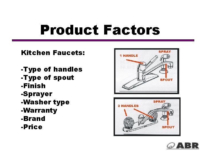 Product Factors Kitchen Faucets: -Type of handles -Type of spout -Finish -Sprayer -Washer type