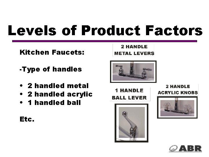 Levels of Product Factors Kitchen Faucets: -Type of handles • 2 handled metal •
