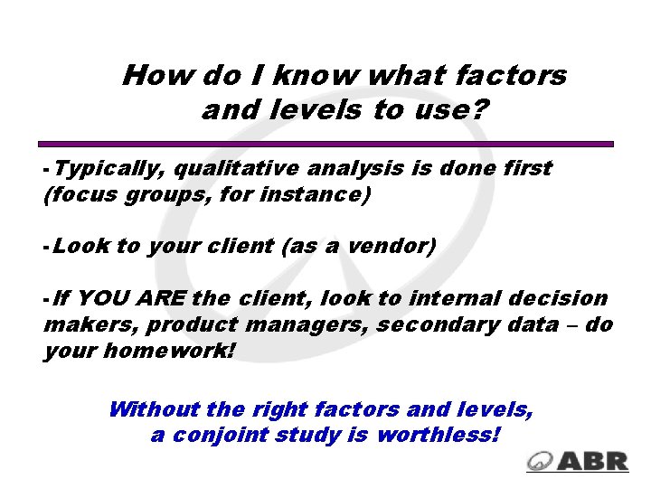 How do I know what factors and levels to use? -Typically, qualitative analysis is