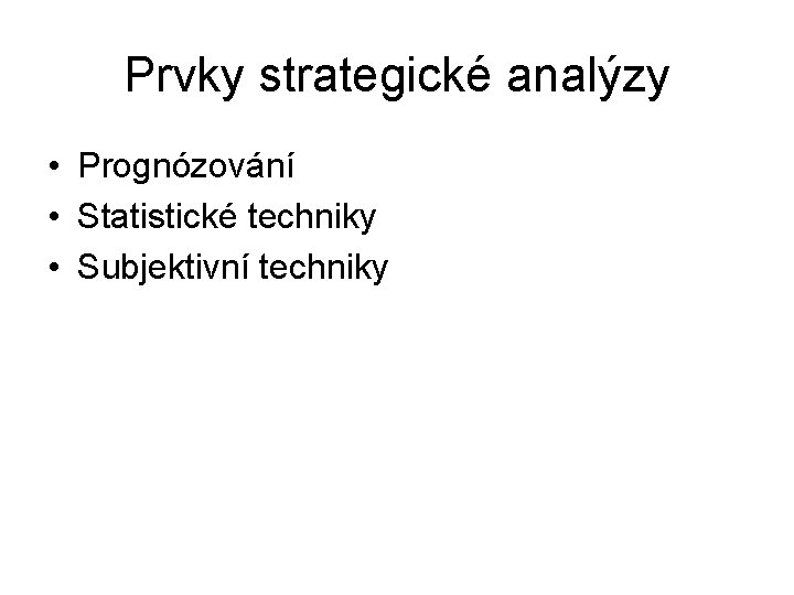 Prvky strategické analýzy • Prognózování • Statistické techniky • Subjektivní techniky 