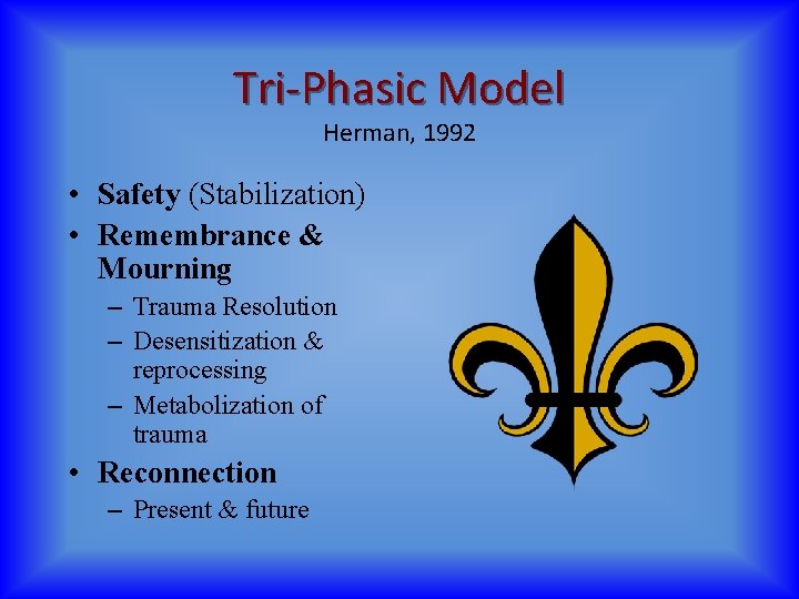 Tri-Phasic Model Herman, 1992 • Safety (Stabilization) • Remembrance & Mourning – Trauma Resolution