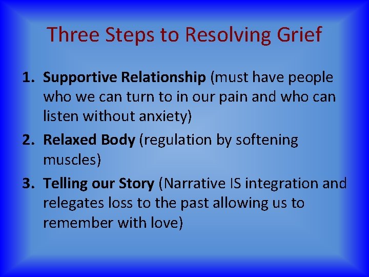 Three Steps to Resolving Grief 1. Supportive Relationship (must have people who we can