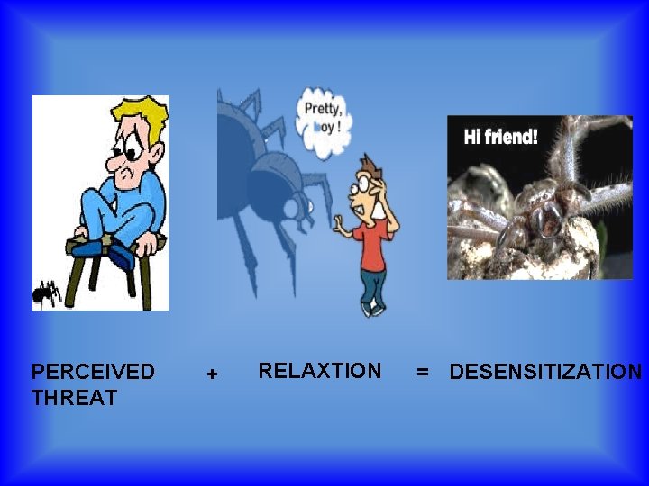 PERCEIVED THREAT + RELAXTION = DESENSITIZATION 