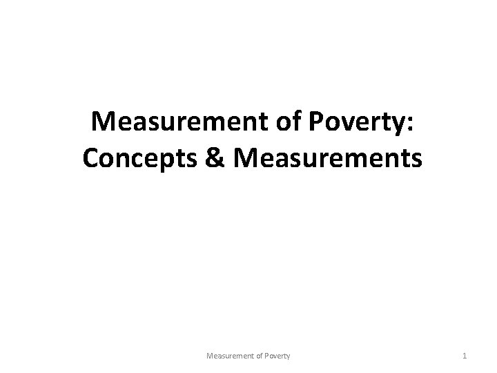 Measurement of Poverty: Concepts & Measurements Measurement of Poverty 1 