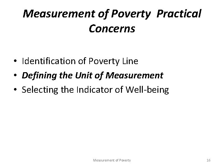 Measurement of Poverty Practical Concerns • Identification of Poverty Line • Defining the Unit