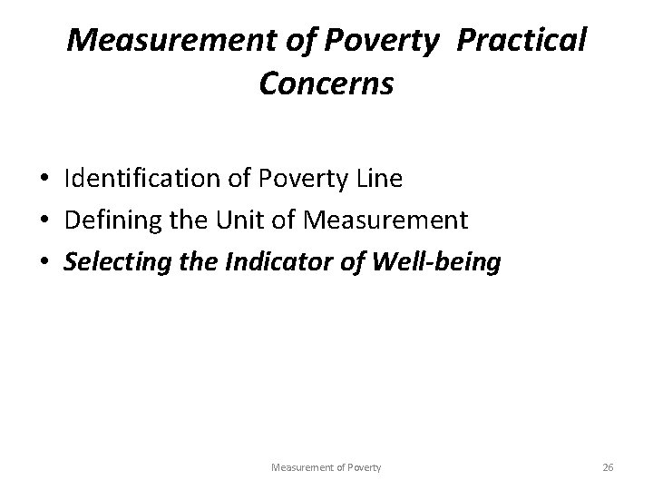 Measurement of Poverty Practical Concerns • Identification of Poverty Line • Defining the Unit