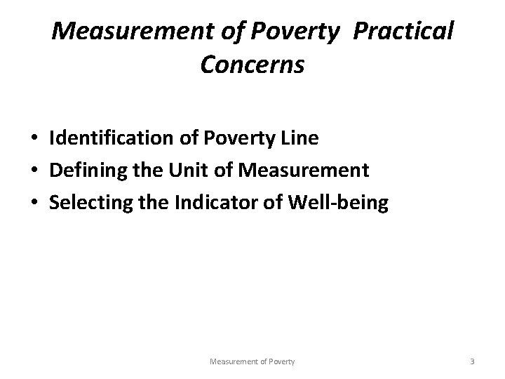 Measurement of Poverty Practical Concerns • Identification of Poverty Line • Defining the Unit