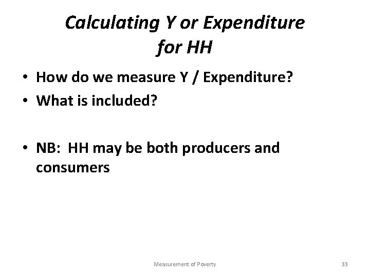 Calculating Y or Expenditure for HH • How do we measure Y / Expenditure?