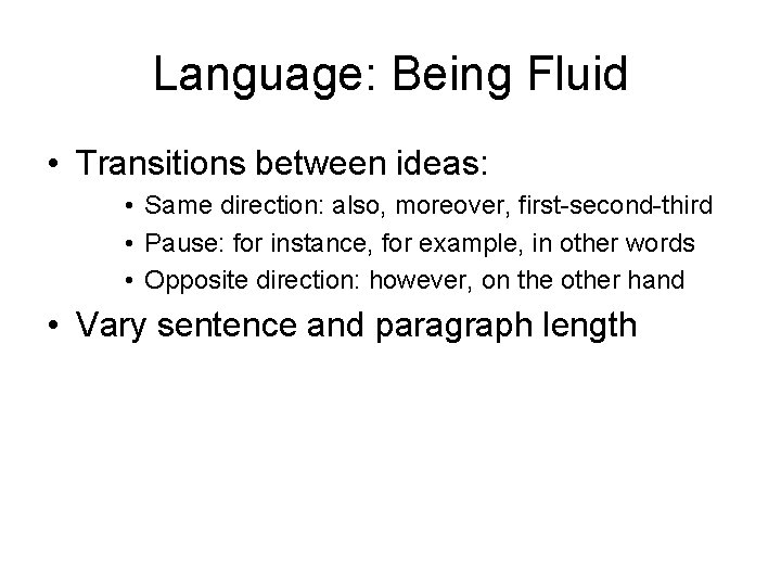 Language: Being Fluid • Transitions between ideas: • Same direction: also, moreover, first-second-third •