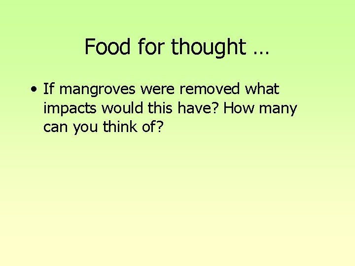 Food for thought … • If mangroves were removed what impacts would this have? Food for thought … • If mangroves were removed what impacts would this have?