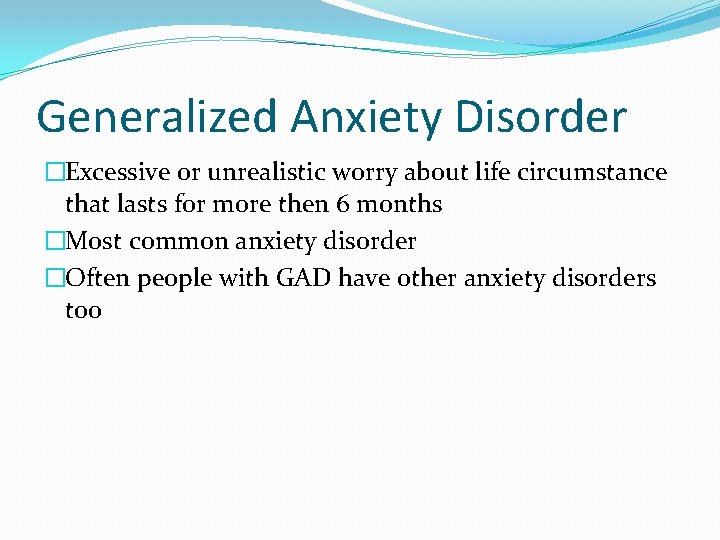Generalized Anxiety Disorder �Excessive or unrealistic worry about life circumstance that lasts for more