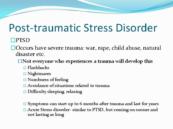 Post-traumatic Stress Disorder �PTSD �Occurs have severe trauma: war, rape, child abuse, natural disaster