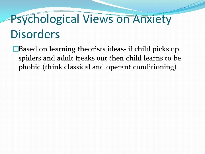 Psychological Views on Anxiety Disorders �Based on learning theorists ideas- if child picks up