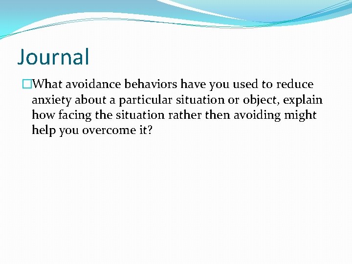 Journal �What avoidance behaviors have you used to reduce anxiety about a particular situation