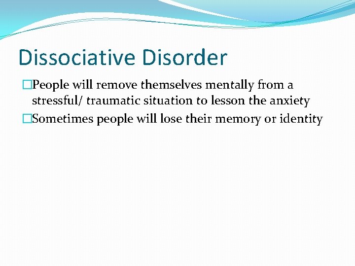 Dissociative Disorder �People will remove themselves mentally from a stressful/ traumatic situation to lesson