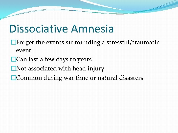 Dissociative Amnesia �Forget the events surrounding a stressful/traumatic event �Can last a few days