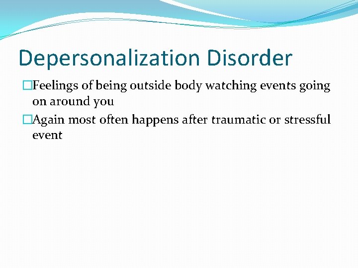 Depersonalization Disorder �Feelings of being outside body watching events going on around you �Again