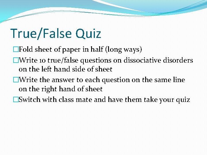 True/False Quiz �Fold sheet of paper in half (long ways) �Write 10 true/false questions