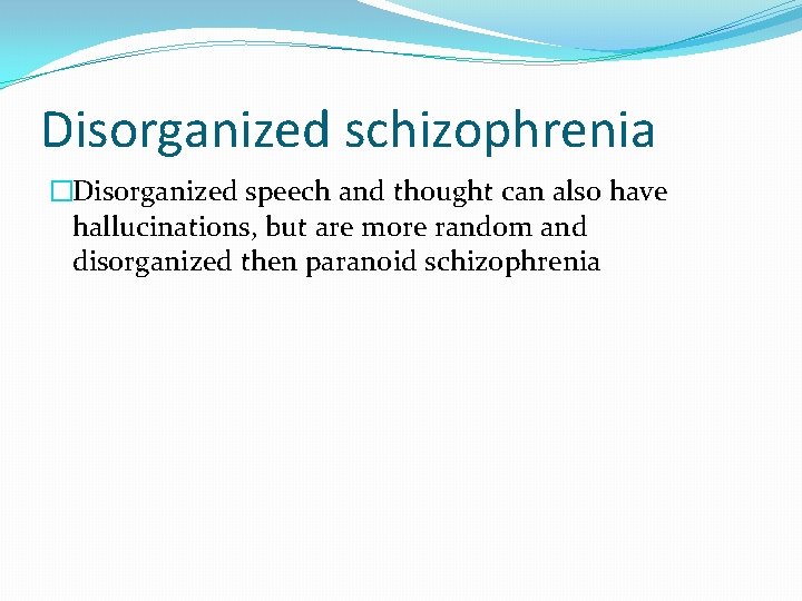 Disorganized schizophrenia �Disorganized speech and thought can also have hallucinations, but are more random