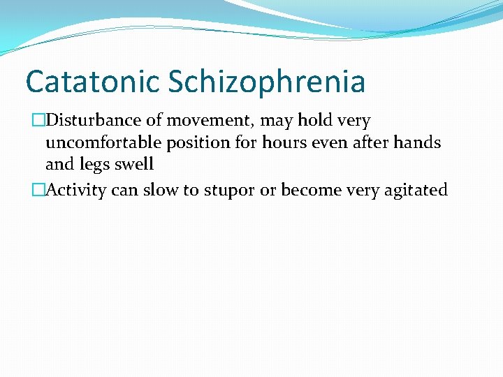 Catatonic Schizophrenia �Disturbance of movement, may hold very uncomfortable position for hours even after