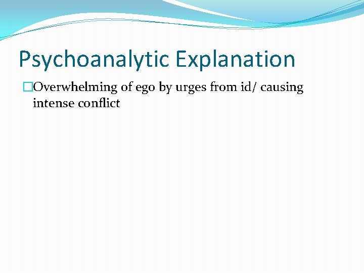 Psychoanalytic Explanation �Overwhelming of ego by urges from id/ causing intense conflict 