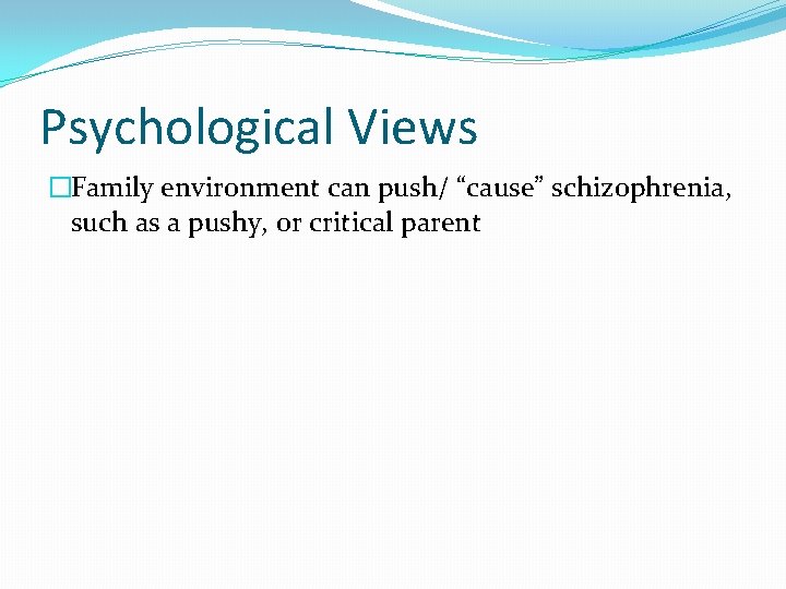 Psychological Views �Family environment can push/ “cause” schizophrenia, such as a pushy, or critical