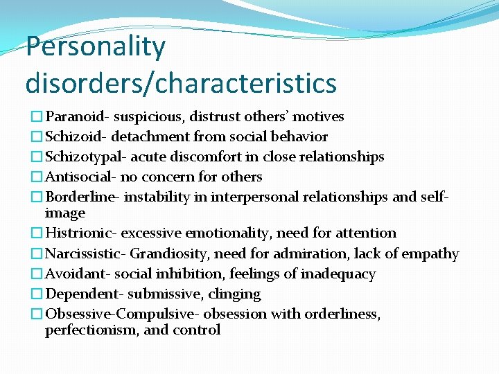 Personality disorders/characteristics �Paranoid- suspicious, distrust others’ motives �Schizoid- detachment from social behavior �Schizotypal- acute