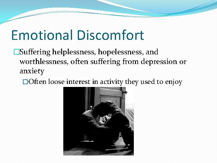 Emotional Discomfort �Suffering helplessness, hopelessness, and worthlessness, often suffering from depression or anxiety �Often