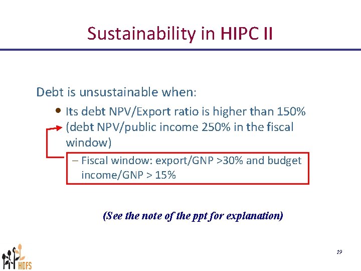 Sustainability in HIPC II Debt is unsustainable when: • Its debt NPV/Export ratio is