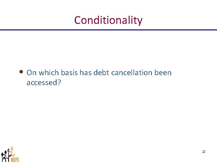 Conditionality • On which basis has debt cancellation been accessed? 22 