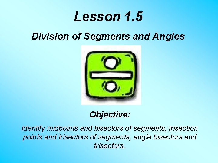 Lesson 1. 5 Division of Segments and Angles Objective: Identify midpoints and bisectors of