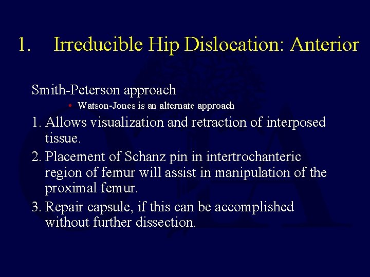 1. Irreducible Hip Dislocation: Anterior Smith-Peterson approach • Watson-Jones is an alternate approach 1.