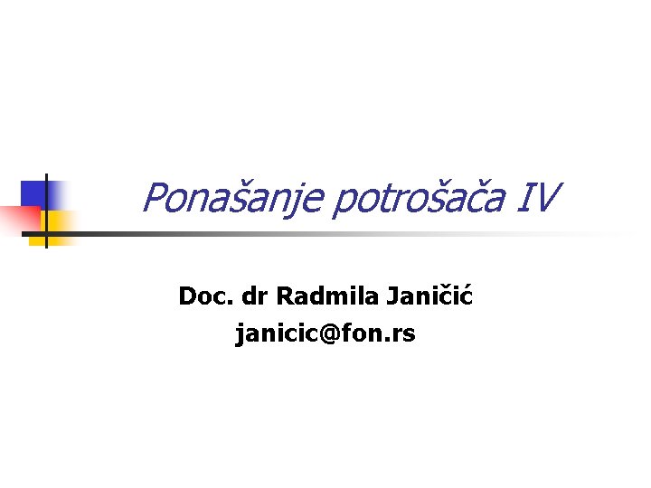 Ponašanje potrošača IV Doc. dr Radmila Janičić janicic@fon. rs 