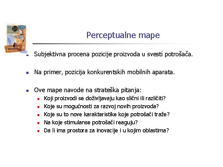 Perceptualne mape n Subjektivna procena pozicije proizvoda u svesti potrošača. n Na primer, pozicija