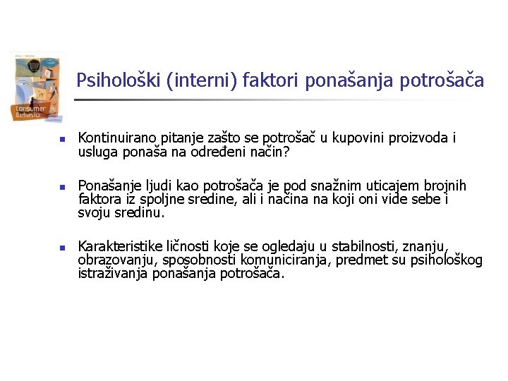 Psihološki (interni) faktori ponašanja potrošača n n n Kontinuirano pitanje zašto se potrošač u