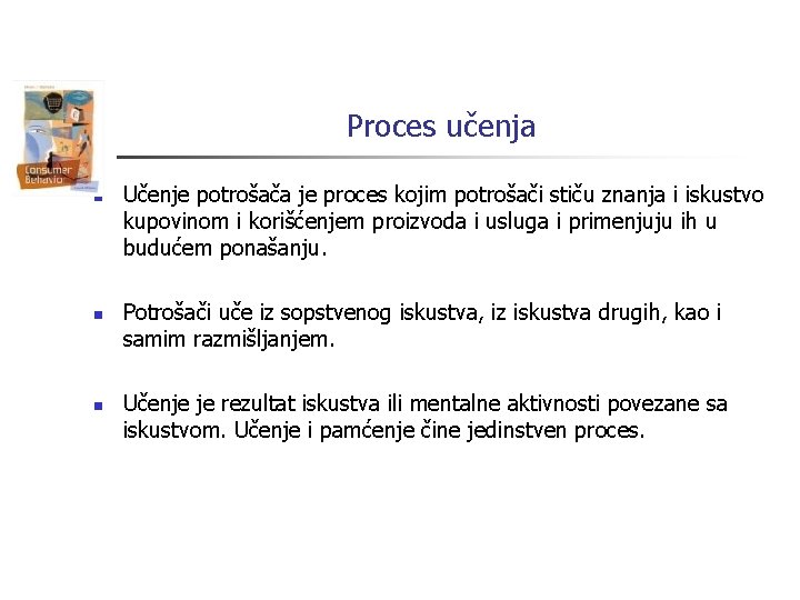 Proces učenja n n n Učenje potrošača je proces kojim potrošači stiču znanja i