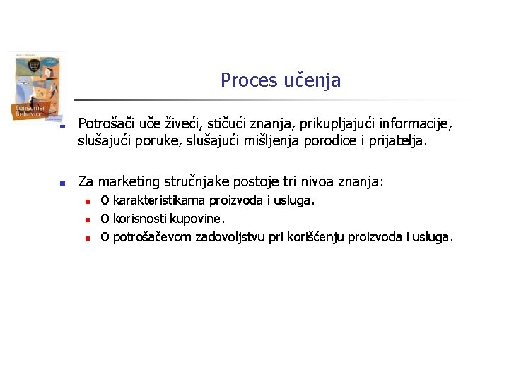 Proces učenja n n Potrošači uče živeći, stičući znanja, prikupljajući informacije, slušajući poruke, slušajući