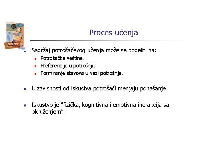 Proces učenja n Sadržaj potrošačevog učenja može se podeliti na: n n n Potrošačke