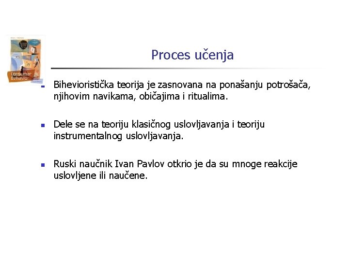 Proces učenja n n n Bihevioristička teorija je zasnovana na ponašanju potrošača, njihovim navikama,