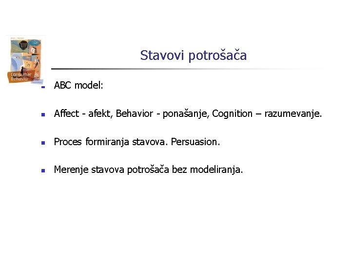 Stavovi potrošača n ABC model: n Affect - afekt, Behavior - ponašanje, Cognition –