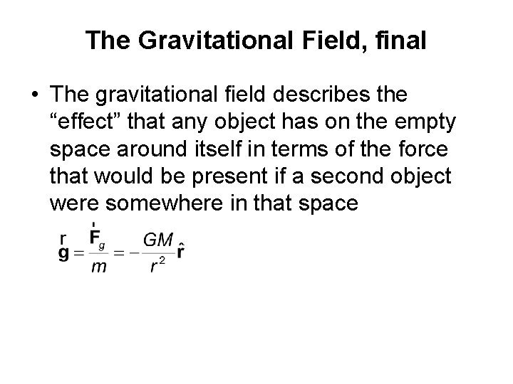 The Gravitational Field, final • The gravitational field describes the “effect” that any object