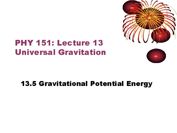 PHY 151: Lecture 13 Universal Gravitation 13. 5 Gravitational Potential Energy 