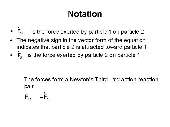 Notation • is the force exerted by particle 1 on particle 2 • The