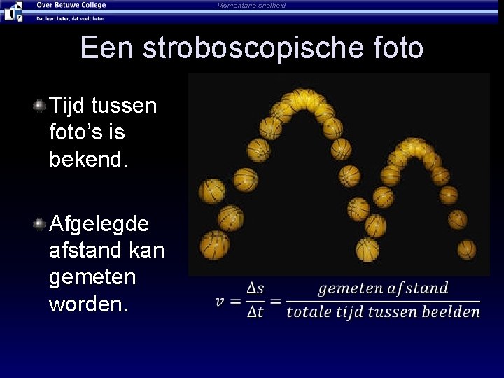 Momentane snelheid Een stroboscopische foto Tijd tussen foto’s is bekend. Afgelegde afstand kan gemeten