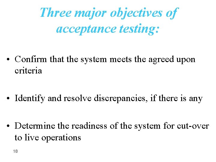 Three major objectives of acceptance testing: • Confirm that the system meets the agreed