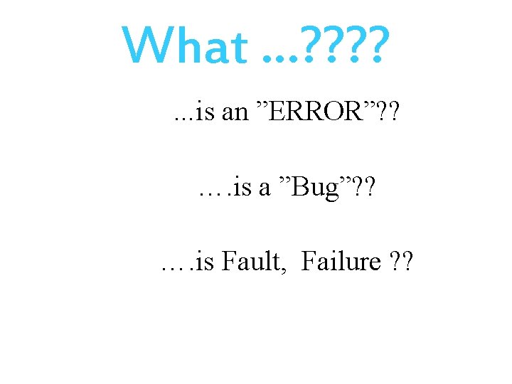 What …? ? …is an ”ERROR”? ? …. is a ”Bug”? ? …. is